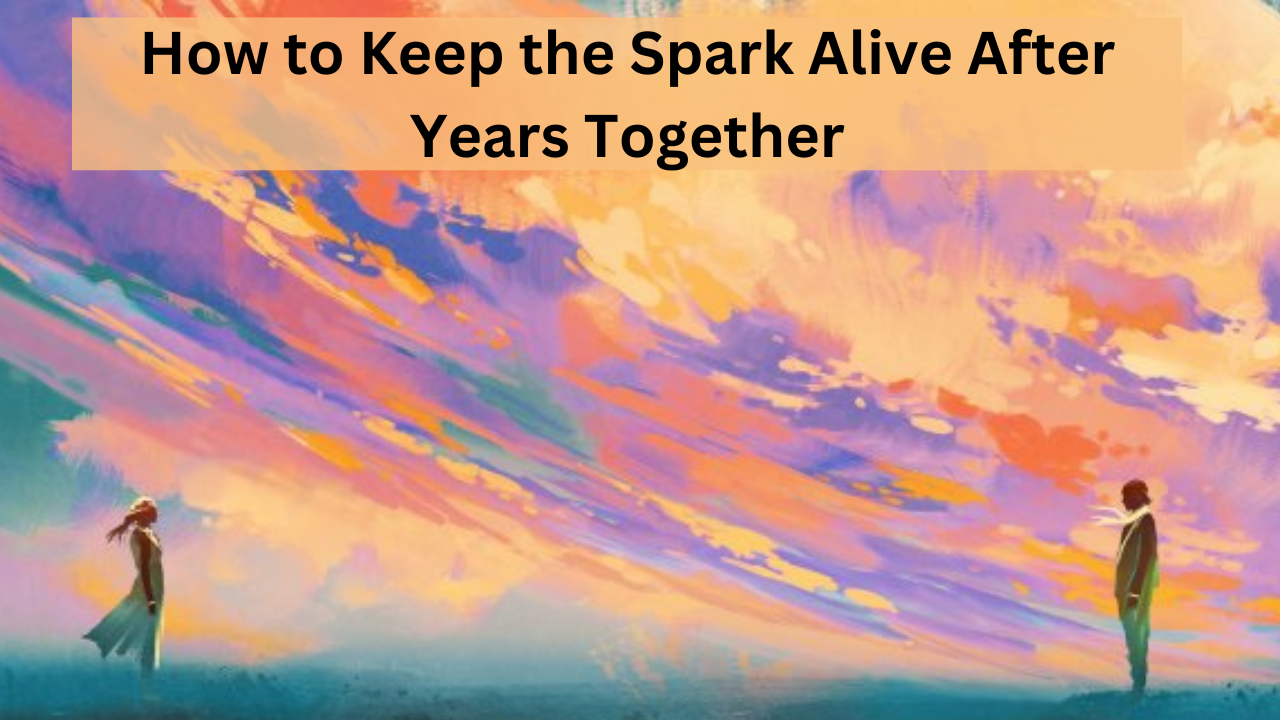 How to Keep the Spark Alive After Years Together: